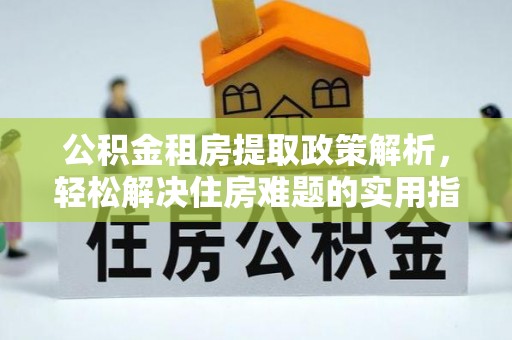 乌海公积金租房提取政策解析，轻松解决住房难题的实用指南