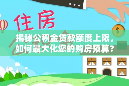 乌海揭秘公积金贷款额度上限，如何最大化您的购房预算？