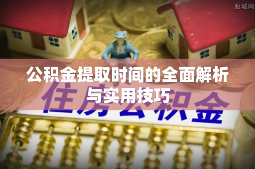 乌海公积金提取时间的全面解析与实用技巧