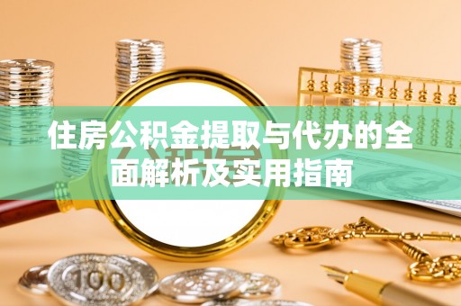 乌海住房公积金提取与代办的全面解析及实用指南